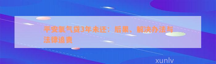 平安氧气贷3年未还：后果、解决办法与法律追责