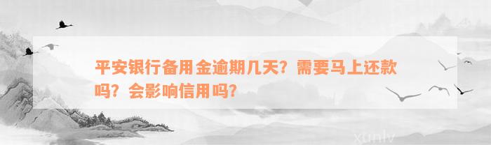 平安银行备用金逾期几天？需要马上还款吗？会影响信用吗？