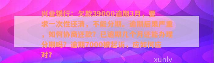 兴业银行：欠款39000逾期3月，要求一次性还清，不能分期。逾期后果严重，如何协商还款？已逾期几个月还能办理分期吗？逾期7000被起诉，应如何应对？