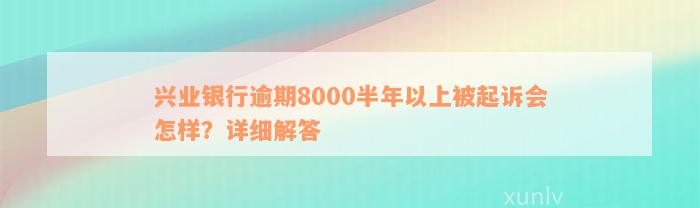 兴业银行逾期8000半年以上被起诉会怎样？详细解答