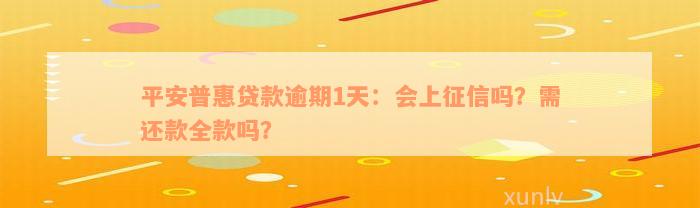 平安普惠贷款逾期1天：会上征信吗？需还款全款吗？