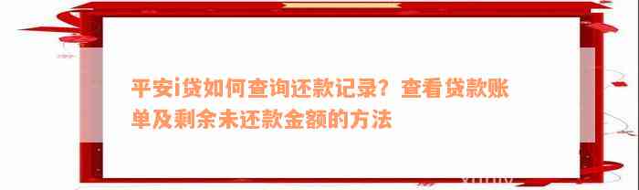 平安i贷如何查询还款记录？查看贷款账单及剩余未还款金额的方法