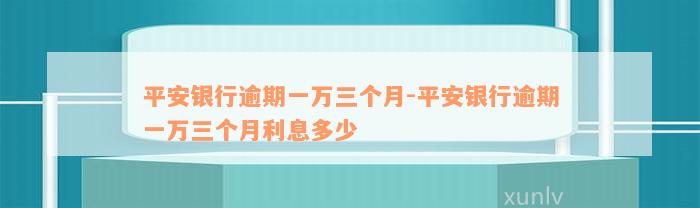 平安银行逾期一万三个月-平安银行逾期一万三个月利息多少