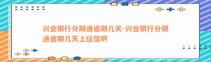 兴业银行分期通逾期几天-兴业银行分期通逾期几天上征信啊