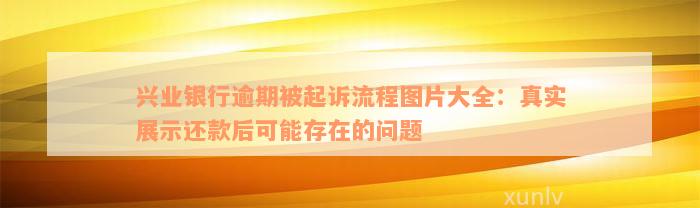 兴业银行逾期被起诉流程图片大全：真实展示还款后可能存在的问题