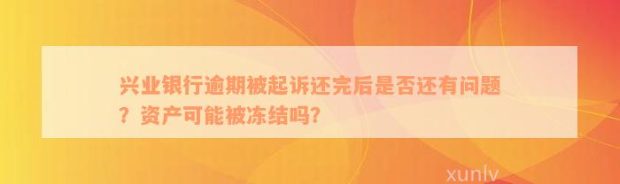 兴业银行逾期被起诉还完后是否还有问题？资产可能被冻结吗？