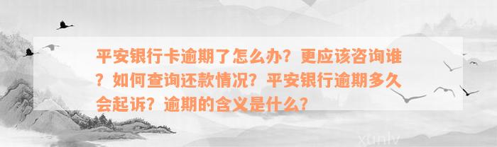 平安银行卡逾期了怎么办？更应该咨询谁？如何查询还款情况？平安银行逾期多久会起诉？逾期的含义是什么？