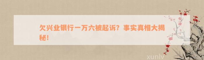 欠兴业银行一万六被起诉？事实真相大揭秘！