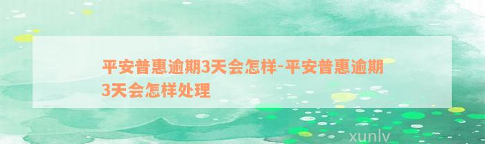 平安普惠逾期3天会怎样-平安普惠逾期3天会怎样处理