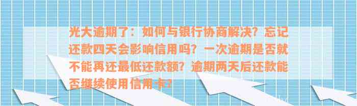 光大逾期了：如何与银行协商解决？忘记还款四天会影响信用吗？一次逾期是否就不能再还最低还款额？逾期两天后还款能否继续使用信用卡？