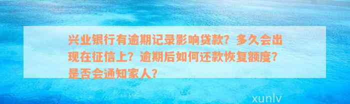 兴业银行有逾期记录影响贷款？多久会出现在征信上？逾期后如何还款恢复额度？是否会通知家人？