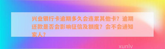 兴业银行卡逾期多久会连累其他卡？逾期还款是否会影响征信及额度？会不会通知家人？