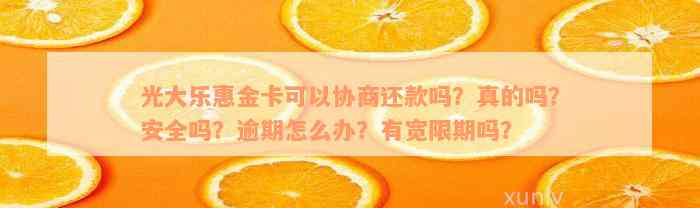 光大乐惠金卡可以协商还款吗？真的吗？安全吗？逾期怎么办？有宽限期吗？