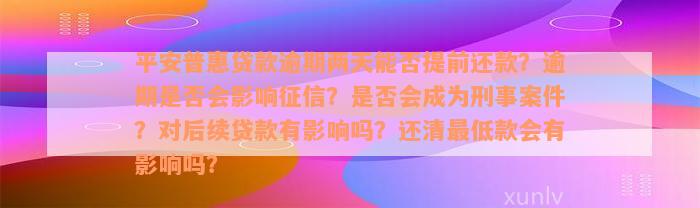 平安普惠贷款逾期两天能否提前还款？逾期是否会影响征信？是否会成为刑事案件？对后续贷款有影响吗？还清最低款会有影响吗？