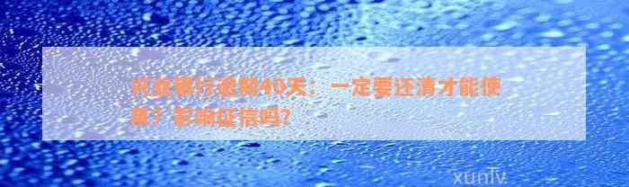 兴业银行逾期40天：一定要还清才能使用？影响征信吗？