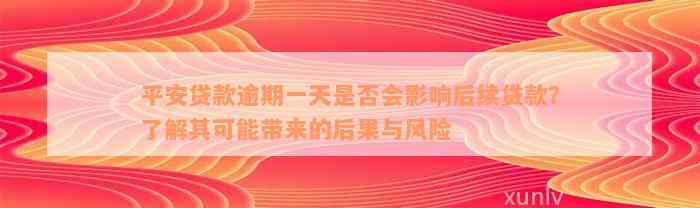 平安贷款逾期一天是否会影响后续贷款？了解其可能带来的后果与风险