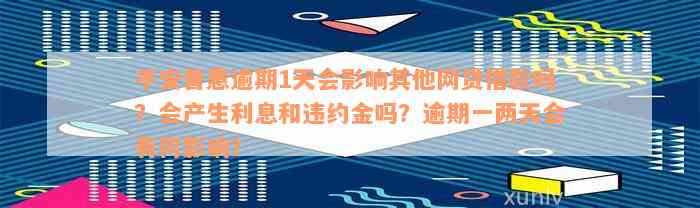 平安普惠逾期1天会影响其他网贷借款吗？会产生利息和违约金吗？逾期一两天会有何影响？