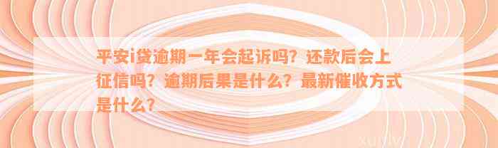 平安i贷逾期一年会起诉吗？还款后会上征信吗？逾期后果是什么？最新催收方式是什么？