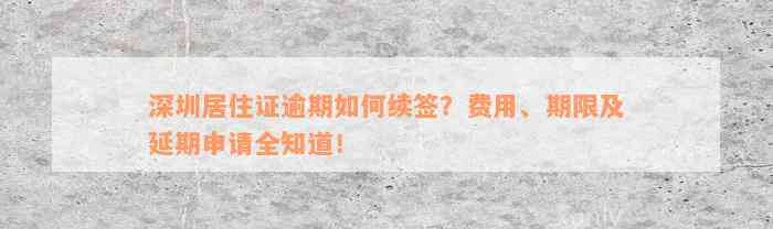 深圳居住证逾期如何续签？费用、期限及延期申请全知道！