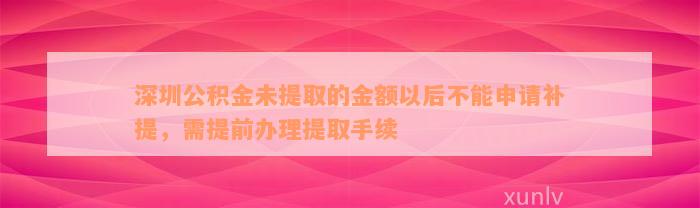 深圳公积金未提取的金额以后不能申请补提，需提前办理提取手续