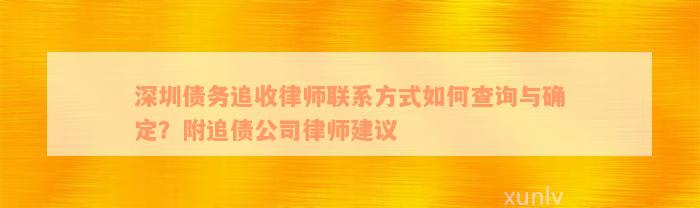 深圳债务追收律师联系方式如何查询与确定？附追债公司律师建议