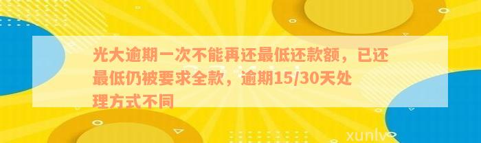 光大逾期一次不能再还最低还款额，已还最低仍被要求全款，逾期15/30天处理方式不同