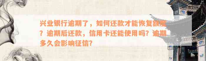 兴业银行逾期了，如何还款才能恢复额度？逾期后还款，信用卡还能使用吗？逾期多久会影响征信？