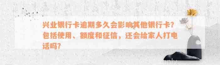 兴业银行卡逾期多久会影响其他银行卡？包括使用、额度和征信，还会给家人打电话吗？