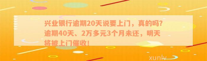 兴业银行逾期20天说要上门，真的吗？逾期40天、2万多元3个月未还，明天将被上门催收！