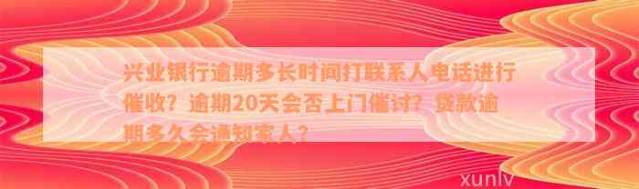 兴业银行逾期多长时间打联系人电话进行催收？逾期20天会否上门催讨？贷款逾期多久会通知家人？