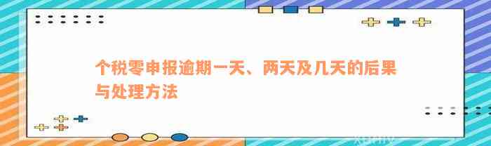 个税零申报逾期一天、两天及几天的后果与处理方法