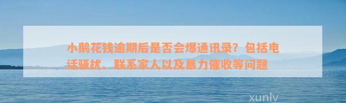 小鹅花钱逾期后是否会爆通讯录？包括电话骚扰、联系家人以及暴力催收等问题