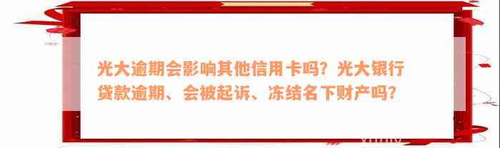 光大逾期会影响其他信用卡吗？光大银行贷款逾期、会被起诉、冻结名下财产吗？