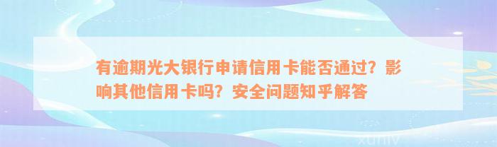 有逾期光大银行申请信用卡能否通过？影响其他信用卡吗？安全问题知乎解答