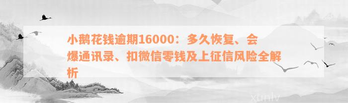 小鹅花钱逾期16000：多久恢复、会爆通讯录、扣微信零钱及上征信风险全解析