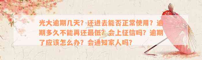 光大逾期几天？还进去能否正常使用？逾期多久不能再还最低？会上征信吗？逾期了应该怎么办？会通知家人吗？