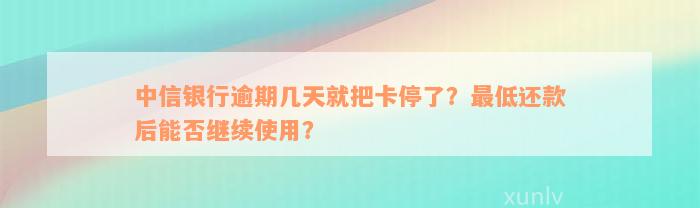 中信银行逾期几天就把卡停了？最低还款后能否继续使用？