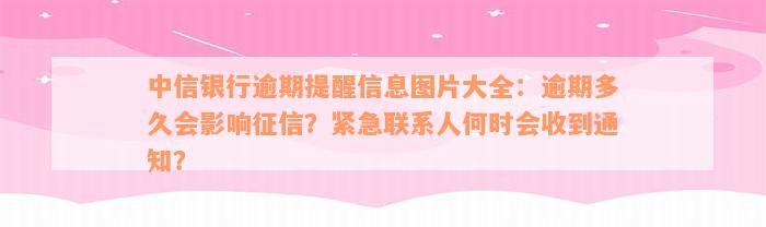 中信银行逾期提醒信息图片大全：逾期多久会影响征信？紧急联系人何时会收到通知？