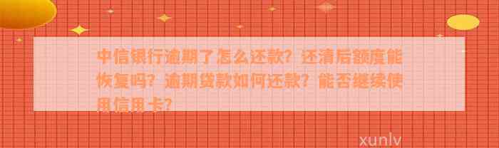 中信银行逾期了怎么还款？还清后额度能恢复吗？逾期贷款如何还款？能否继续使用信用卡？