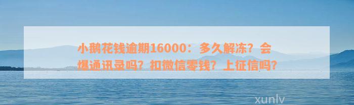 小鹅花钱逾期16000：多久解冻？会爆通讯录吗？扣微信零钱？上征信吗？