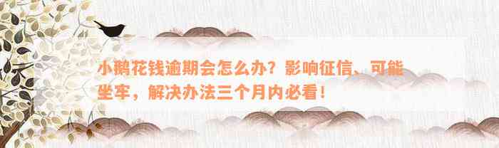 小鹅花钱逾期会怎么办？影响征信、可能坐牢，解决办法三个月内必看！