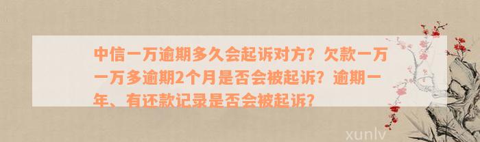 中信一万逾期多久会起诉对方？欠款一万一万多逾期2个月是否会被起诉？逾期一年、有还款记录是否会被起诉？