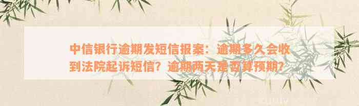 中信银行逾期发短信报案：逾期多久会收到法院起诉短信？逾期两天是否算预期？