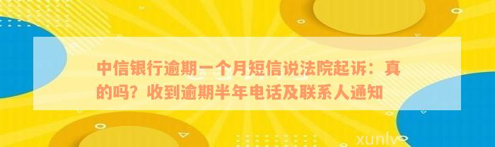 中信银行逾期一个月短信说法院起诉：真的吗？收到逾期半年电话及联系人通知