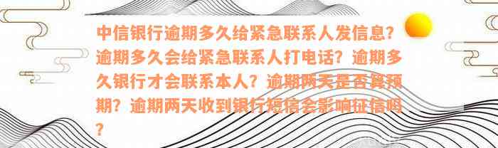 中信银行逾期多久给紧急联系人发信息？逾期多久会给紧急联系人打电话？逾期多久银行才会联系本人？逾期两天是否算预期？逾期两天收到银行短信会影响征信吗？