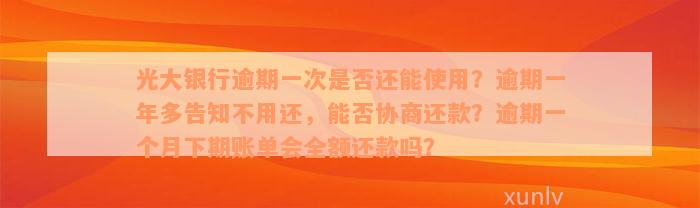 光大银行逾期一次是否还能使用？逾期一年多告知不用还，能否协商还款？逾期一个月下期账单会全额还款吗？