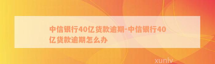 中信银行40亿货款逾期-中信银行40亿货款逾期怎么办