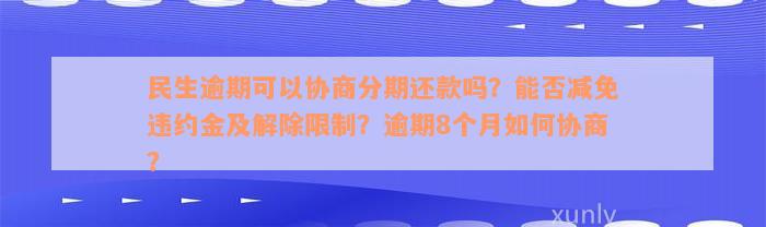 民生逾期可以协商分期还款吗？能否减免违约金及解除限制？逾期8个月如何协商？