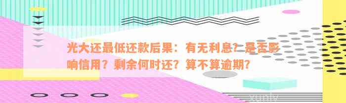 光大还最低还款后果：有无利息？是否影响信用？剩余何时还？算不算逾期？