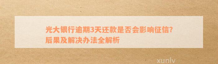 光大银行逾期3天还款是否会影响征信？后果及解决办法全解析